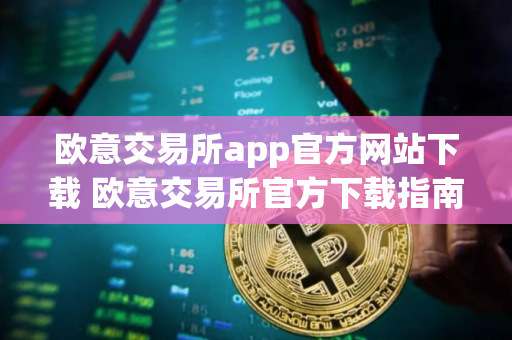 欧意交易所app官方网站下载 欧意交易所官方下载指南