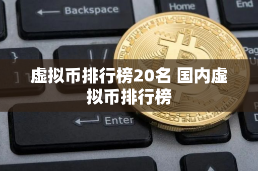 虚拟币排行榜20名 国内虚拟币排行榜