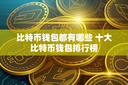 比特币钱包都有哪些 十大比特币钱包排行榜