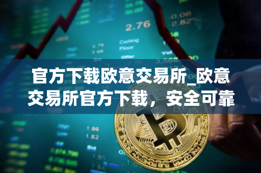 官方下载欧意交易所_欧意交易所官方下载，安全可靠，交易更便捷