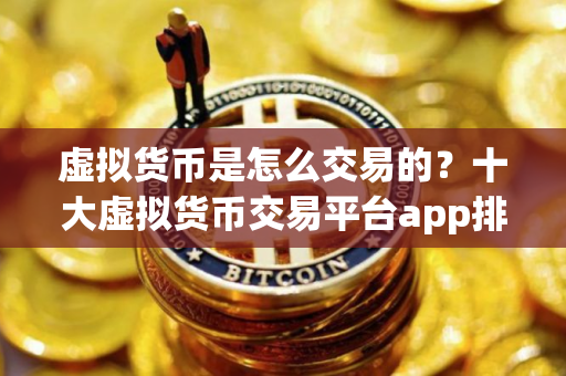 虚拟货币是怎么交易的？十大虚拟货币交易平台app排行榜最新