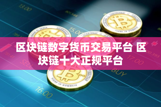 区块链数字货币交易平台 区块链十大正规平台