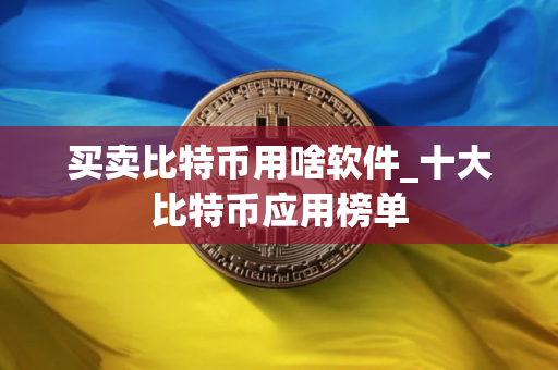 买卖比特币用啥软件_十大比特币应用榜单