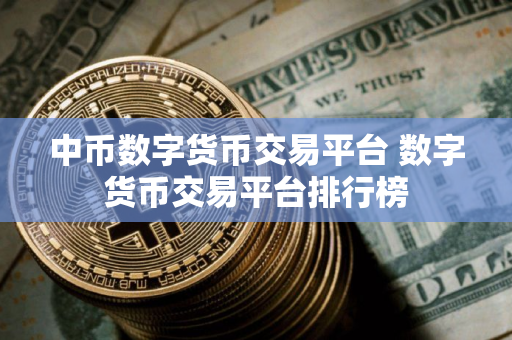 中币数字货币交易平台 数字货币交易平台排行榜