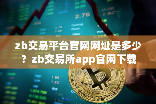 zb交易平台官网网址是多少？zb交易所app官网下载