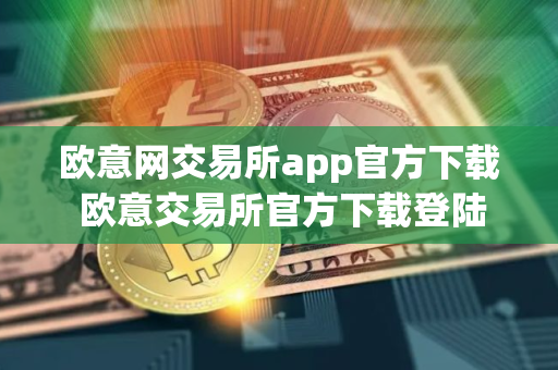 欧意网交易所app官方下载 欧意交易所官方下载登陆教程最新
