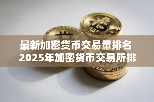 最新加密货币交易量排名 2025年加密货币交易所排行榜前十名