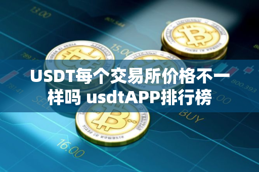 USDT每个交易所价格不一样吗 usdtAPP排行榜