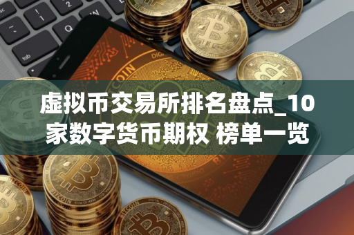 虚拟币交易所排名盘点_10家数字货币期权 榜单一览