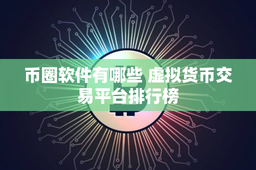 币圈软件有哪些 虚拟货币交易平台排行榜