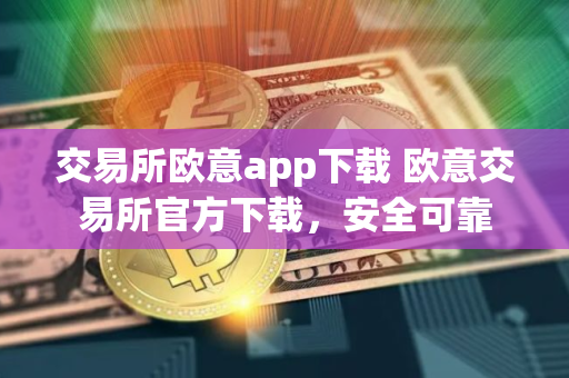 交易所欧意app下载 欧意交易所官方下载，安全可靠