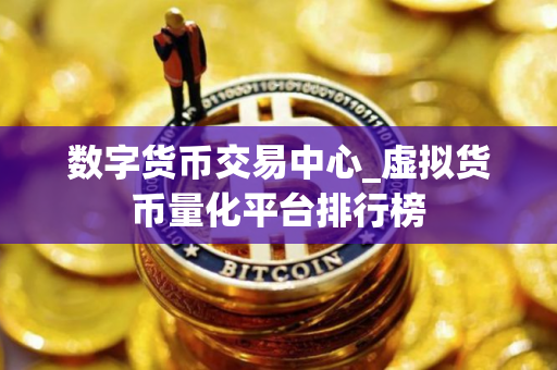 数字货币交易中心_虚拟货币量化平台排行榜