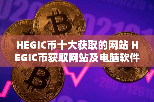 HEGIC币十大获取的网站 HEGIC币获取网站及电脑软件合集