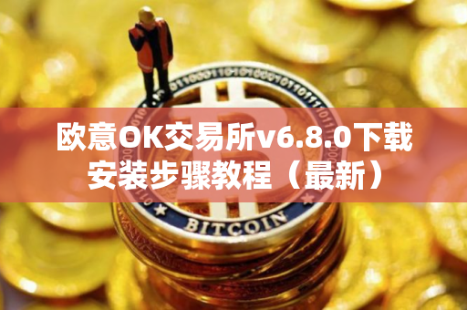 欧意OK交易所v6.8.0下载安装步骤教程（最新）