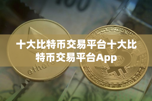十大比特币交易平台十大比特币交易平台App