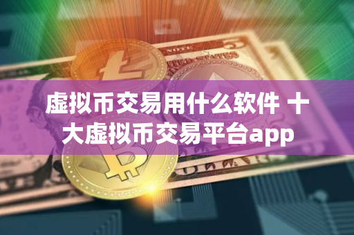虚拟币交易用什么软件 十大虚拟币交易平台app