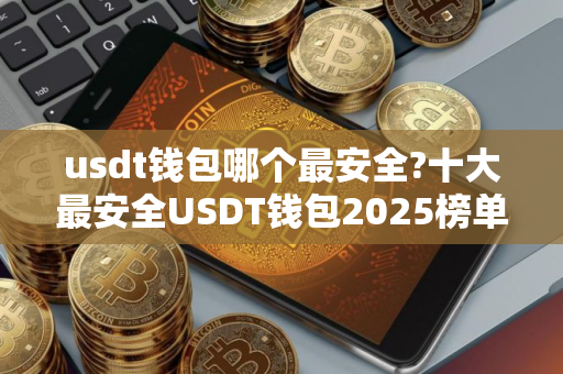 usdt钱包哪个最安全?十大最安全USDT钱包2025榜单