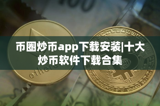 币圈炒币app下载安装|十大炒币软件下载合集