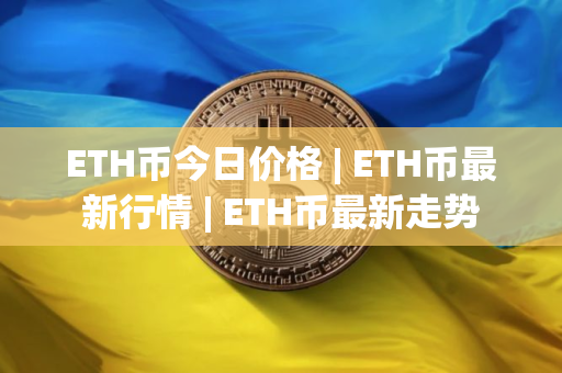 ETH币今日价格 | ETH币最新行情 | ETH币最新走势