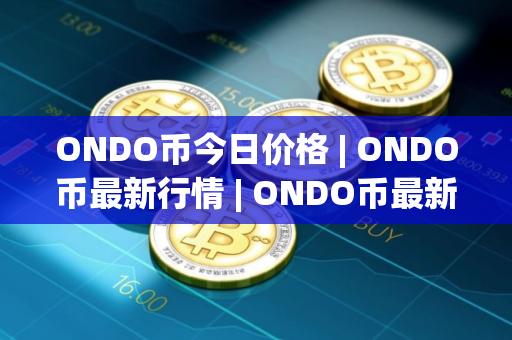 ONDO币今日价格 | ONDO币最新行情 | ONDO币最新走势