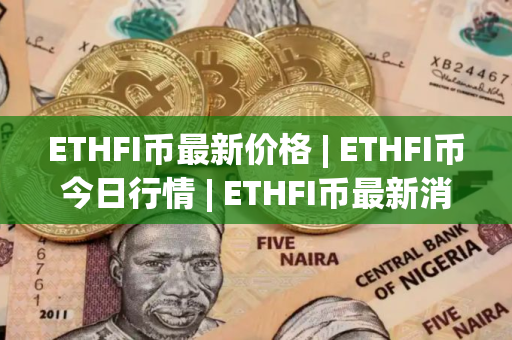 ETHFI币最新价格 | ETHFI币今日行情 | ETHFI币最新消息