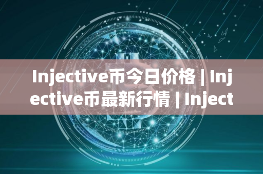 Injective币今日价格 | Injective币最新行情 | Injective币最新走势