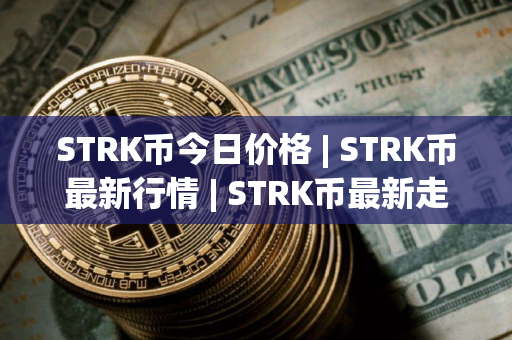 STRK币今日价格 | STRK币最新行情 | STRK币最新走势