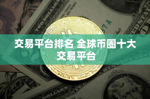 交易平台排名 全球币圈十大 交易平台