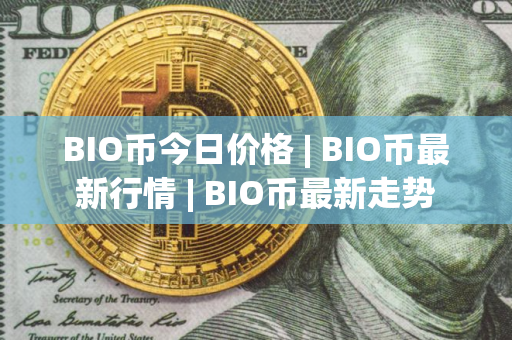 BIO币今日价格 | BIO币最新行情 | BIO币最新走势