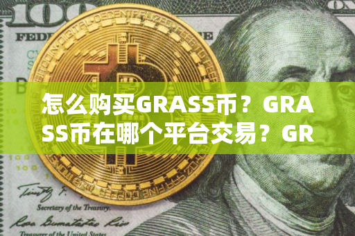 怎么购买GRASS币？GRASS币在哪个平台交易？GRASS币购买交易教程