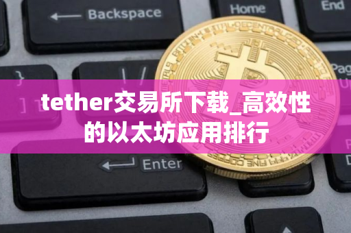 tether交易所下载_高效性的以太坊应用排行