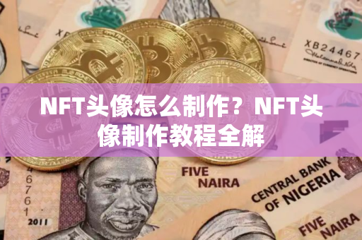 NFT头像怎么制作？NFT头像制作教程全解