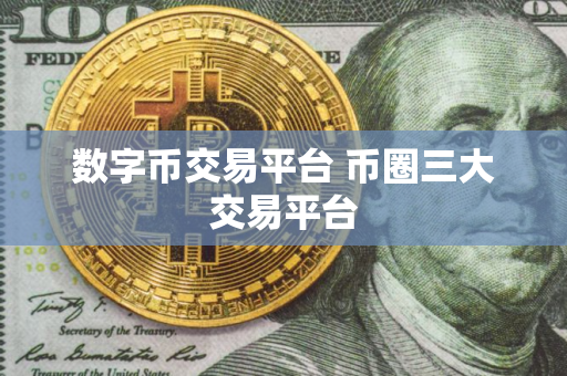 数字币交易平台 币圈三大交易平台