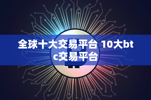 全球十大交易平台 10大btc交易平台