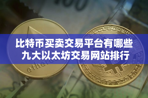 比特币买卖交易平台有哪些 九大以太坊交易网站排行榜