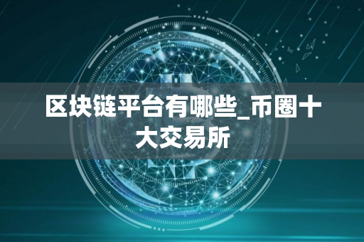 区块链平台有哪些_币圈十大交易所
