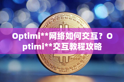 Optimi**网络如何交互？Optimi**交互教程攻略