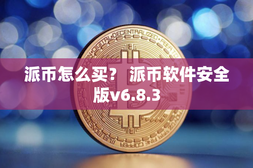派币怎么买？ 派币软件安全版v6.8.3