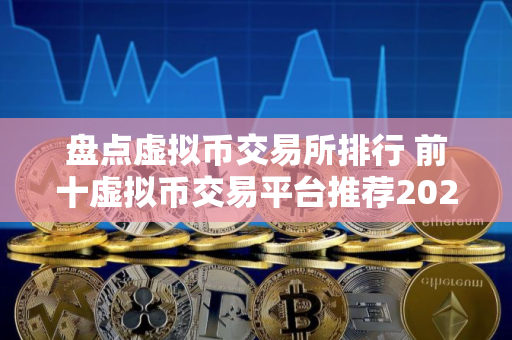 盘点虚拟币交易所排行 前十虚拟币交易平台推荐2025