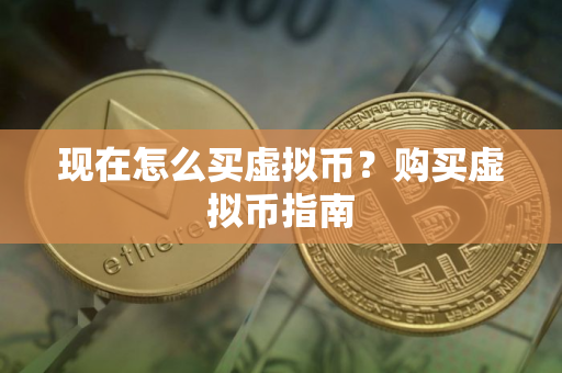现在怎么买虚拟币？购买虚拟币指南