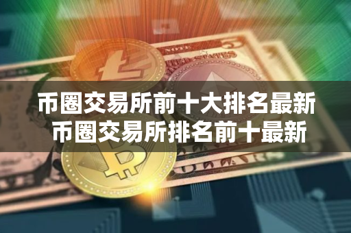币圈交易所前十大排名最新 币圈交易所排名前十最新