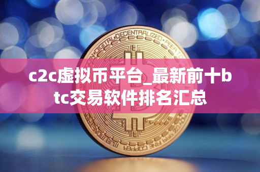c2c虚拟币平台_最新前十btc交易软件排名汇总