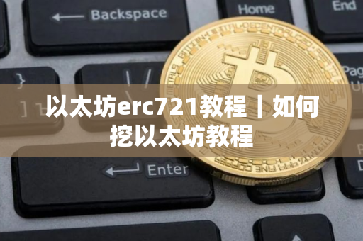 以太坊erc721教程｜如何挖以太坊教程
