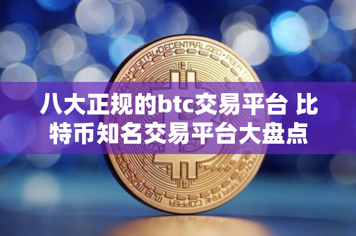 八大正规的btc交易平台 比特币知名交易平台大盘点