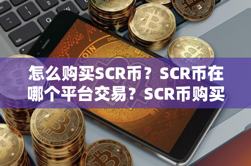 怎么购买SCR币？SCR币在哪个平台交易？SCR币购买交易教程