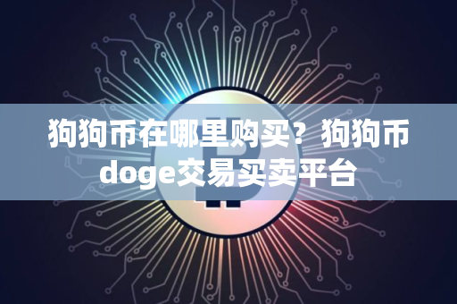 狗狗币在哪里购买？狗狗币doge交易买卖平台