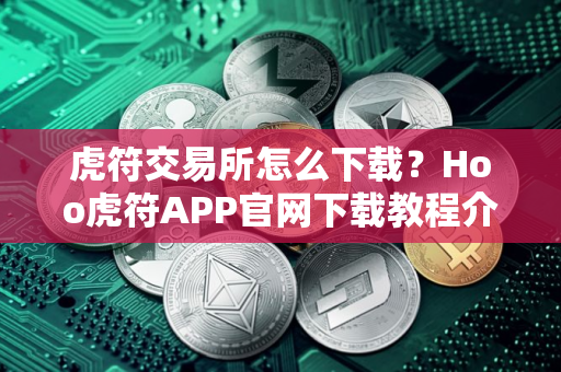 虎符交易所怎么下载？Hoo虎符APP官网下载教程介绍
