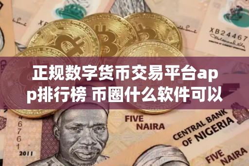 正规数字货币交易平台app排行榜 币圈什么软件可以看别人的操盘