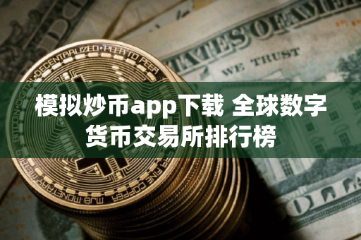 模拟炒币app下载 全球数字货币交易所排行榜
