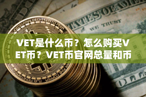 VET是什么币？怎么购买VET币？VET币官网总量和币种概念介绍
